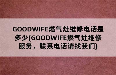 GOODWIFE燃气灶维修电话是多少(GOODWIFE燃气灶维修服务，联系电话请找我们)