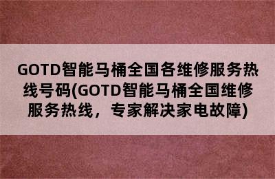 GOTD智能马桶全国各维修服务热线号码(GOTD智能马桶全国维修服务热线，专家解决家电故障)