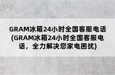 GRAM冰箱24小时全国客服电话(GRAM冰箱24小时全国客服电话，全力解决您家电困扰)