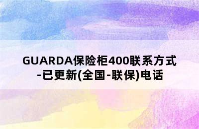 GUARDA保险柜400联系方式-已更新(全国-联保)电话