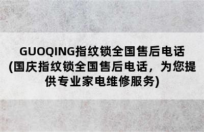 GUOQING指纹锁全国售后电话(国庆指纹锁全国售后电话，为您提供专业家电维修服务)