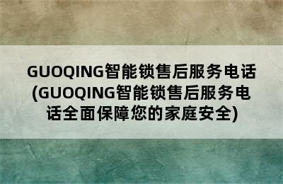 GUOQING智能锁售后服务电话(GUOQING智能锁售后服务电话全面保障您的家庭安全)