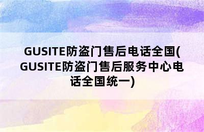 GUSITE防盗门售后电话全国(GUSITE防盗门售后服务中心电话全国统一)