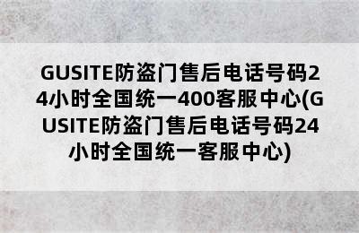 GUSITE防盗门售后电话号码24小时全国统一400客服中心(GUSITE防盗门售后电话号码24小时全国统一客服中心)