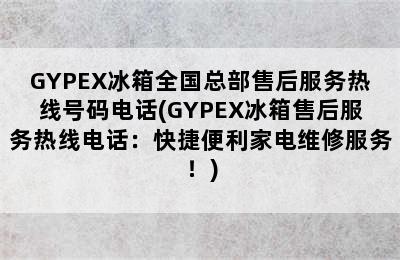 GYPEX冰箱全国总部售后服务热线号码电话(GYPEX冰箱售后服务热线电话：快捷便利家电维修服务！)