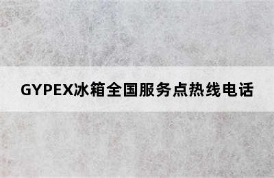 GYPEX冰箱全国服务点热线电话