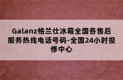 Galanz格兰仕冰箱全国各售后服务热线电话号码-全国24小时报修中心