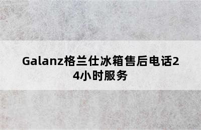 Galanz格兰仕冰箱售后电话24小时服务