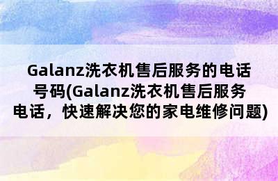 Galanz洗衣机售后服务的电话号码(Galanz洗衣机售后服务电话，快速解决您的家电维修问题)