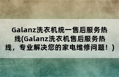 Galanz洗衣机统一售后服务热线(Galanz洗衣机售后服务热线，专业解决您的家电维修问题！)