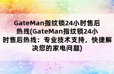 GateMan指纹锁24小时售后热线(GateMan指纹锁24小时售后热线：专业技术支持，快捷解决您的家电问题)