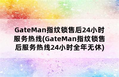 GateMan指纹锁售后24小时服务热线(GateMan指纹锁售后服务热线24小时全年无休)