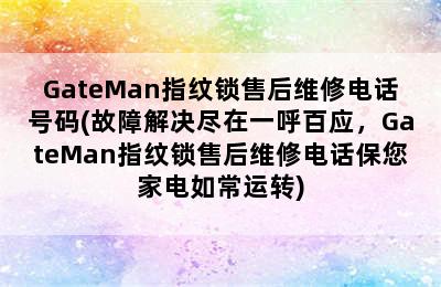 GateMan指纹锁售后维修电话号码(故障解决尽在一呼百应，GateMan指纹锁售后维修电话保您家电如常运转)