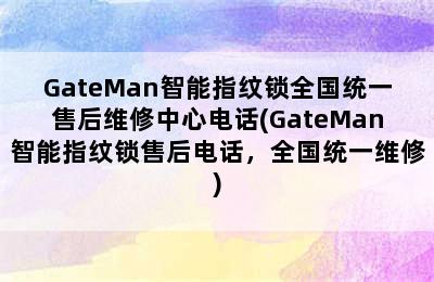 GateMan智能指纹锁全国统一售后维修中心电话(GateMan智能指纹锁售后电话，全国统一维修)