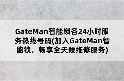 GateMan智能锁各24小时服务热线号码(加入GateMan智能锁，畅享全天候维修服务)