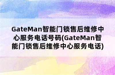 GateMan智能门锁售后维修中心服务电话号码(GateMan智能门锁售后维修中心服务电话)