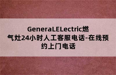 GeneraLELectric燃气灶24小时人工客服电话-在线预约上门电话