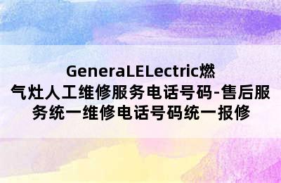 GeneraLELectric燃气灶人工维修服务电话号码-售后服务统一维修电话号码统一报修