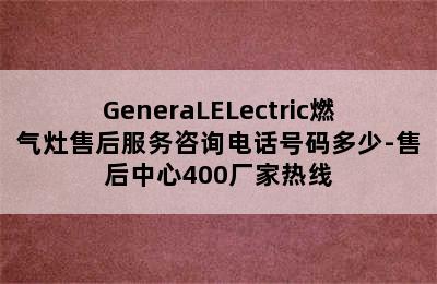 GeneraLELectric燃气灶售后服务咨询电话号码多少-售后中心400厂家热线