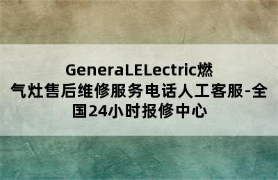 GeneraLELectric燃气灶售后维修服务电话人工客服-全国24小时报修中心