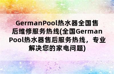 GermanPool热水器全国售后维修服务热线(全国GermanPool热水器售后服务热线，专业解决您的家电问题)