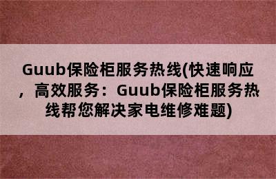 Guub保险柜服务热线(快速响应，高效服务：Guub保险柜服务热线帮您解决家电维修难题)