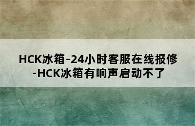 HCK冰箱-24小时客服在线报修-HCK冰箱有响声启动不了