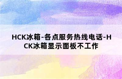 HCK冰箱-各点服务热线电话-HCK冰箱显示面板不工作