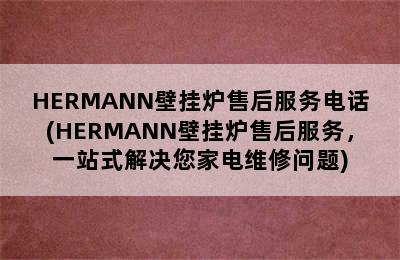 HERMANN壁挂炉售后服务电话(HERMANN壁挂炉售后服务，一站式解决您家电维修问题)