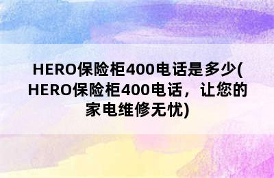 HERO保险柜400电话是多少(HERO保险柜400电话，让您的家电维修无忧)