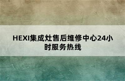 HEXI集成灶售后维修中心24小时服务热线