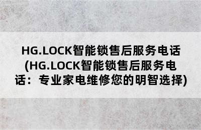 HG.LOCK智能锁售后服务电话(HG.LOCK智能锁售后服务电话：专业家电维修您的明智选择)