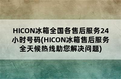 HICON冰箱全国各售后服务24小时号码(HICON冰箱售后服务全天候热线助您解决问题)