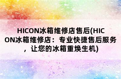 HICON冰箱维修店售后(HICON冰箱维修店：专业快捷售后服务，让您的冰箱重焕生机)