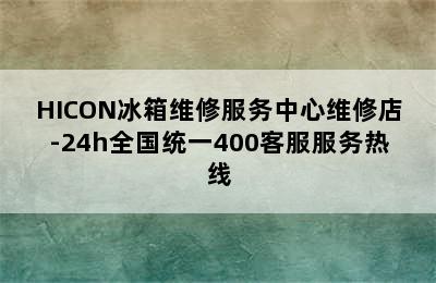 HICON冰箱维修服务中心维修店-24h全国统一400客服服务热线