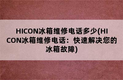 HICON冰箱维修电话多少(HICON冰箱维修电话：快速解决您的冰箱故障)