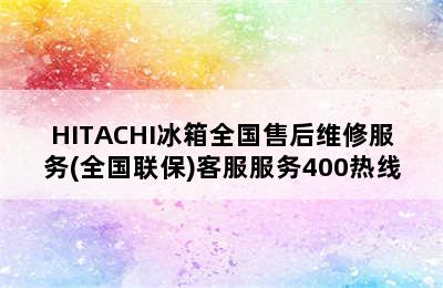 HITACHI冰箱全国售后维修服务(全国联保)客服服务400热线