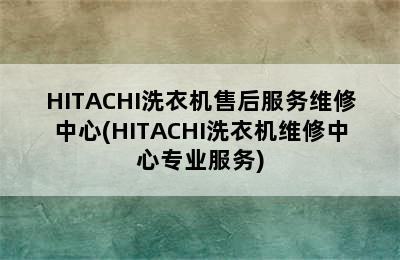 HITACHI洗衣机售后服务维修中心(HITACHI洗衣机维修中心专业服务)