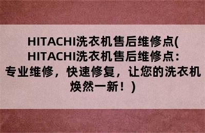 HITACHI洗衣机售后维修点(HITACHI洗衣机售后维修点：专业维修，快速修复，让您的洗衣机焕然一新！)