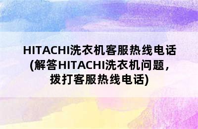 HITACHI洗衣机客服热线电话(解答HITACHI洗衣机问题，拨打客服热线电话)