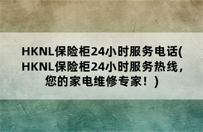 HKNL保险柜24小时服务电话(HKNL保险柜24小时服务热线，您的家电维修专家！)