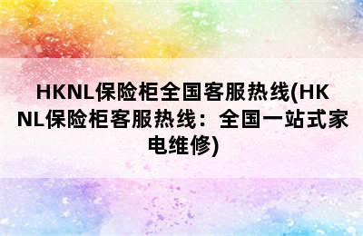 HKNL保险柜全国客服热线(HKNL保险柜客服热线：全国一站式家电维修)