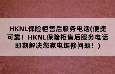 HKNL保险柜售后服务电话(便捷可靠！HKNL保险柜售后服务电话即刻解决您家电维修问题！)