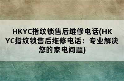 HKYC指纹锁售后维修电话(HKYC指纹锁售后维修电话：专业解决您的家电问题)