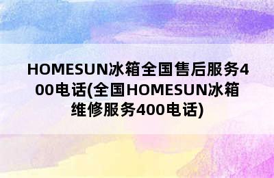 HOMESUN冰箱全国售后服务400电话(全国HOMESUN冰箱维修服务400电话)