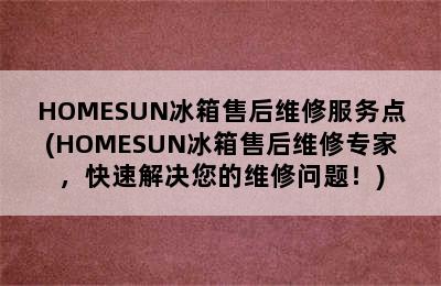 HOMESUN冰箱售后维修服务点(HOMESUN冰箱售后维修专家，快速解决您的维修问题！)