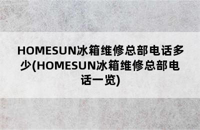 HOMESUN冰箱维修总部电话多少(HOMESUN冰箱维修总部电话一览)