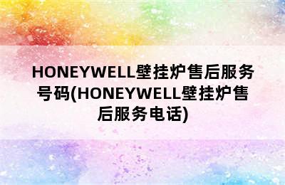 HONEYWELL壁挂炉售后服务号码(HONEYWELL壁挂炉售后服务电话)