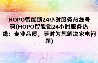 HOPO智能锁24小时服务热线号码(HOPO智能锁24小时服务热线：专业品质，随时为您解决家电问题)