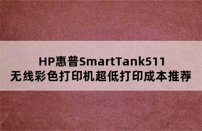 HP惠普SmartTank511无线彩色打印机超低打印成本推荐